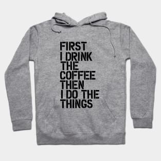 First I Drink the Coffee Then I Do the Things Hoodie